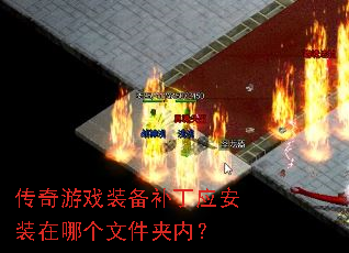 传奇游戏装备补丁应安装在哪个文件夹内? 传奇游戏装备补丁应安装在哪个文件夹内?